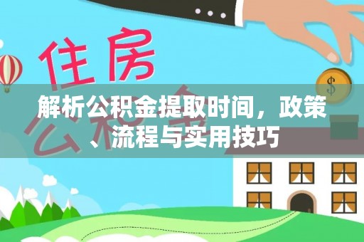 兴庆解析公积金提取时间，政策、流程与实用技巧