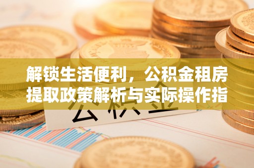 兴庆解锁生活便利，公积金租房提取政策解析与实际操作指南