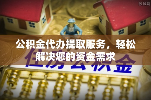 兴庆公积金代办提取服务，轻松解决您的资金需求