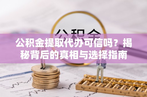 兴庆公积金提取代办可信吗？揭秘背后的真相与选择指南