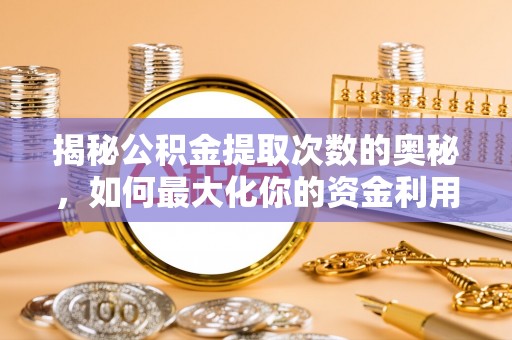 兴庆揭秘公积金提取次数的奥秘，如何最大化你的资金利用？