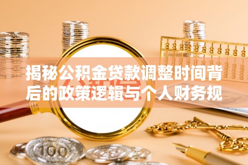 兴庆揭秘公积金贷款调整时间背后的政策逻辑与个人财务规划
