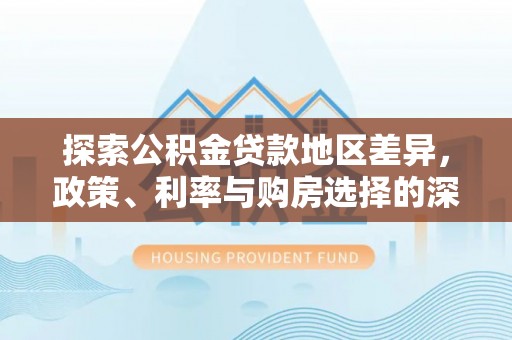 兴庆探索公积金贷款地区差异，政策、利率与购房选择的深度解析