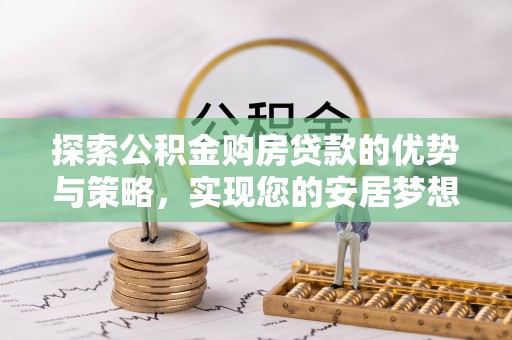 兴庆探索公积金购房贷款的优势与策略，实现您的安居梦想