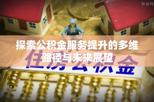 兴庆探索公积金服务提升的多维路径与未来展望