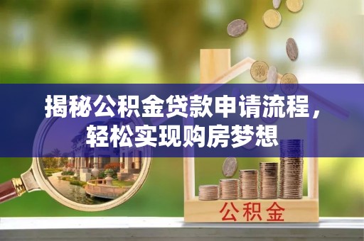 兴庆揭秘公积金贷款申请流程，轻松实现购房梦想