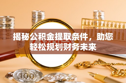 兴庆揭秘公积金提取条件，助您轻松规划财务未来