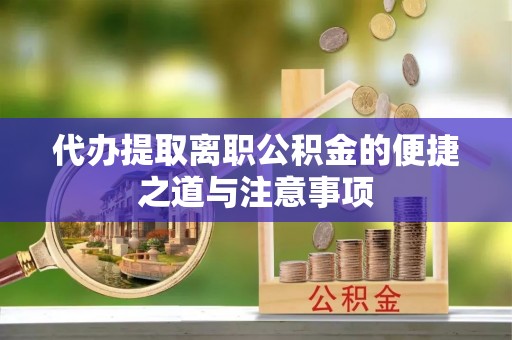 兴庆代办提取离职公积金的便捷之道与注意事项