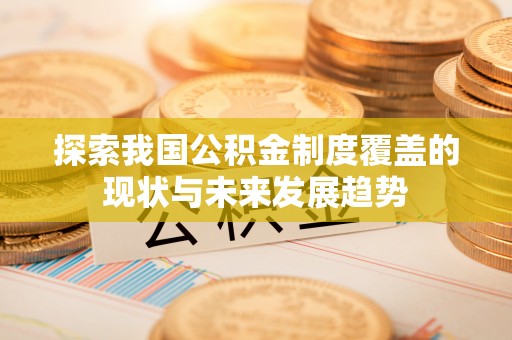 兴庆探索我国公积金制度覆盖的现状与未来发展趋势