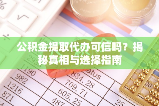 兴庆公积金提取代办可信吗？揭秘真相与选择指南
