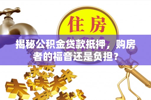 兴庆揭秘公积金贷款抵押，购房者的福音还是负担？