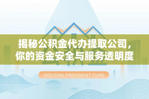 兴庆揭秘公积金代办提取公司，你的资金安全与服务透明度指南