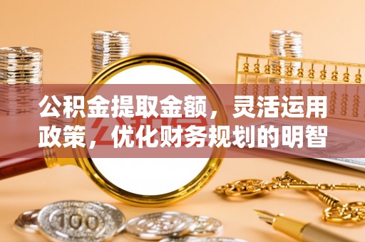 兴庆公积金提取金额，灵活运用政策，优化财务规划的明智选择