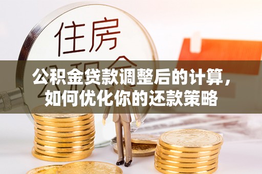 兴庆公积金贷款调整后的计算，如何优化你的还款策略