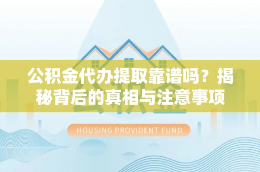 兴庆公积金代办提取靠谱吗？揭秘背后的真相与注意事项