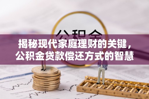 兴庆揭秘现代家庭理财的关键，公积金贷款偿还方式的智慧选择