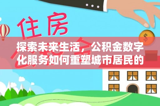 兴庆探索未来生活，公积金数字化服务如何重塑城市居民的财务管理