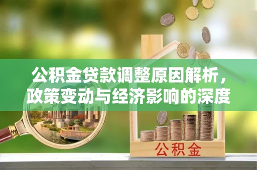 兴庆公积金贷款调整原因解析，政策变动与经济影响的深度探讨