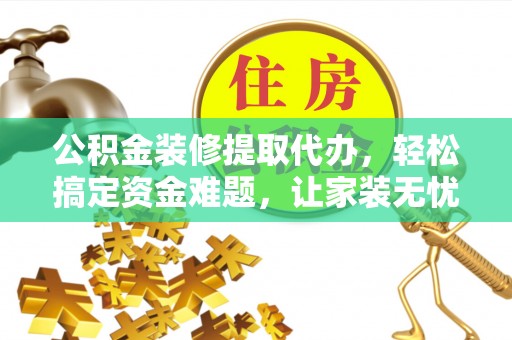 兴庆公积金装修提取代办，轻松搞定资金难题，让家装无忧