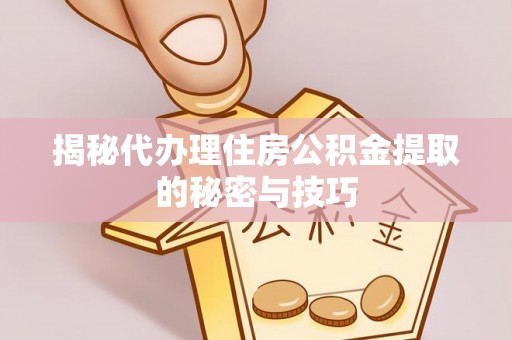 兴庆揭秘代办理住房公积金提取的秘密与技巧