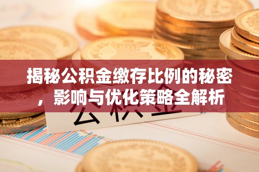 兴庆揭秘公积金缴存比例的秘密，影响与优化策略全解析