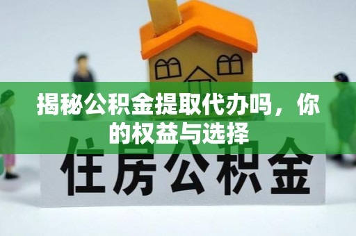 兴庆揭秘公积金提取代办吗，你的权益与选择