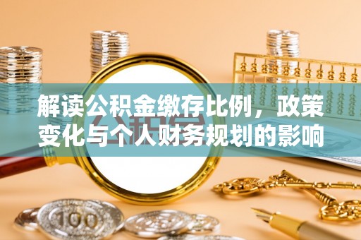 兴庆解读公积金缴存比例，政策变化与个人财务规划的影响
