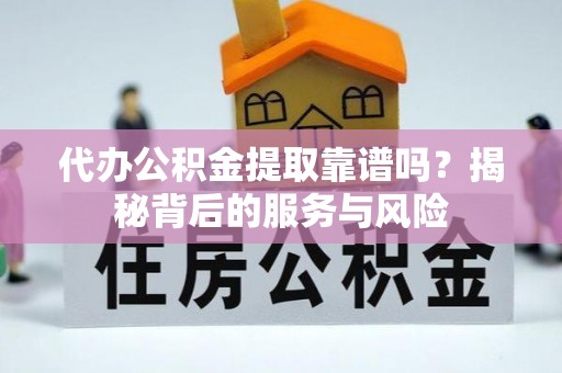 兴庆代办公积金提取靠谱吗？揭秘背后的服务与风险