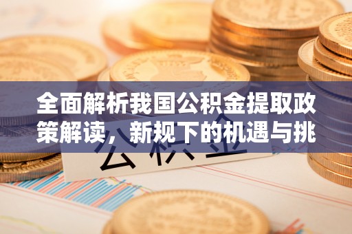 兴庆全面解析我国公积金提取政策解读，新规下的机遇与挑战
