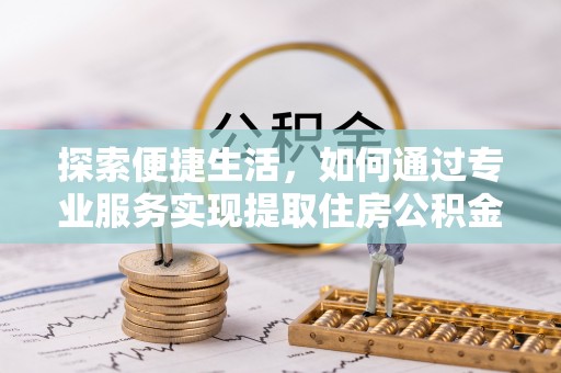 兴庆探索便捷生活，如何通过专业服务实现提取住房公积金代办