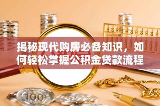 兴庆揭秘现代购房必备知识，如何轻松掌握公积金贷款流程