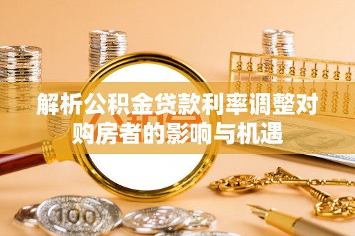 兴庆解析公积金贷款利率调整对购房者的影响与机遇