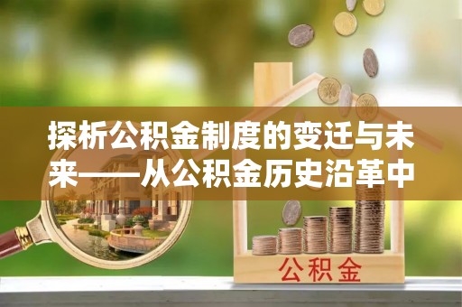 兴庆探析公积金制度的变迁与未来——从公积金历史沿革中读懂社会福利发展