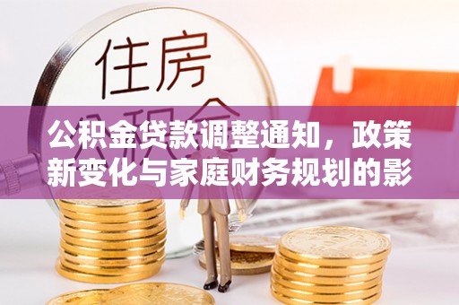 兴庆公积金贷款调整通知，政策新变化与家庭财务规划的影响