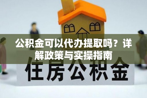 兴庆公积金可以代办提取吗？详解政策与实操指南