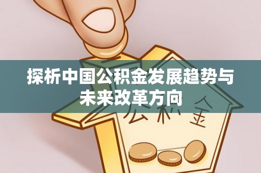 兴庆探析中国公积金发展趋势与未来改革方向