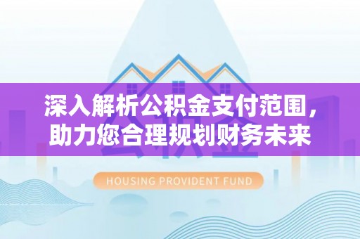 兴庆深入解析公积金支付范围，助力您合理规划财务未来