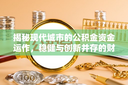 兴庆揭秘现代城市的公积金资金运作，稳健与创新并存的财富管理之道