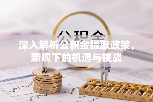 兴庆深入解析公积金提取政策，新规下的机遇与挑战