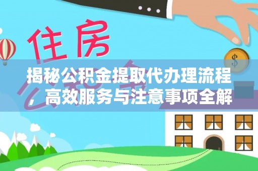 兴庆揭秘公积金提取代办理流程，高效服务与注意事项全解析