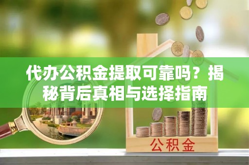 兴庆代办公积金提取可靠吗？揭秘背后真相与选择指南
