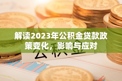 兴庆解读2023年公积金贷款政策变化，影响与应对