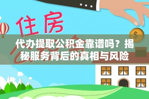 兴庆代办提取公积金靠谱吗？揭秘服务背后的真相与风险