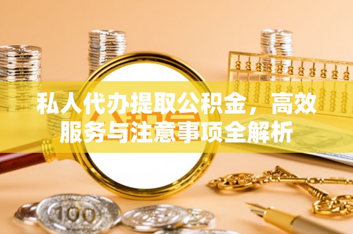 兴庆私人代办提取公积金，高效服务与注意事项全解析