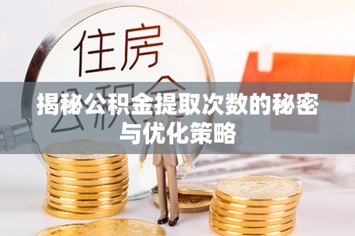兴庆揭秘公积金提取次数的秘密与优化策略