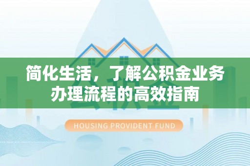 兴庆简化生活，了解公积金业务办理流程的高效指南