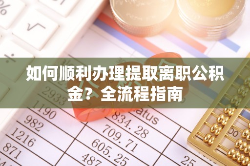 兴庆如何顺利办理提取离职公积金？全流程指南