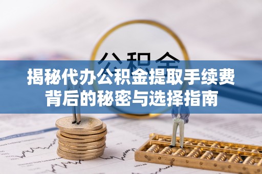 兴庆揭秘代办公积金提取手续费背后的秘密与选择指南