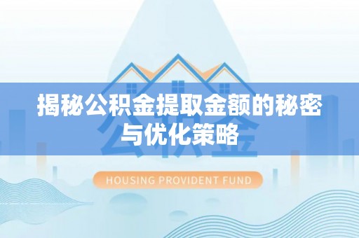 兴庆揭秘公积金提取金额的秘密与优化策略