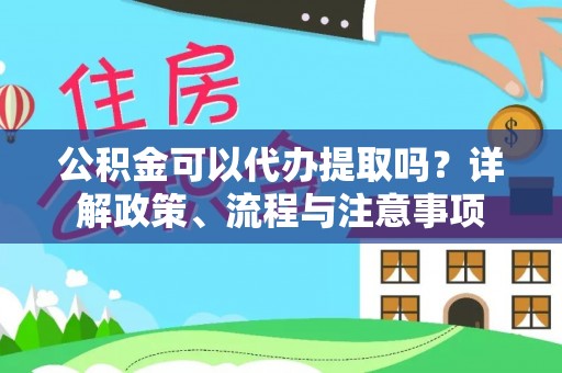 兴庆公积金可以代办提取吗？详解政策、流程与注意事项